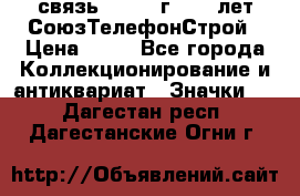 1.1) связь : 1973 г - 30 лет СоюзТелефонСтрой › Цена ­ 49 - Все города Коллекционирование и антиквариат » Значки   . Дагестан респ.,Дагестанские Огни г.